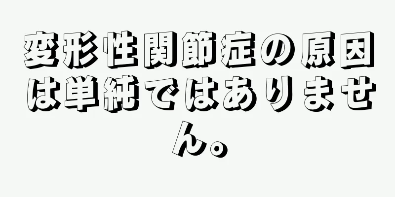 変形性関節症の原因は単純ではありません。