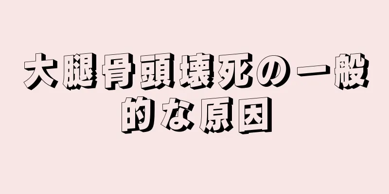 大腿骨頭壊死の一般的な原因
