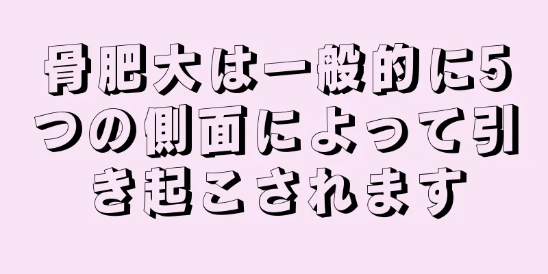 骨肥大は一般的に5つの側面によって引き起こされます