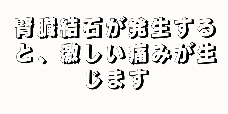 腎臓結石が発生すると、激しい痛みが生じます