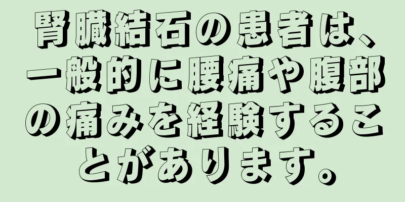 腎臓結石の患者は、一般的に腰痛や腹部の痛みを経験することがあります。