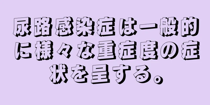尿路感染症は一般的に様々な重症度の症状を呈する。
