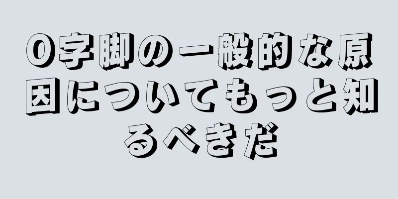 O字脚の一般的な原因についてもっと知るべきだ