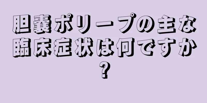 胆嚢ポリープの主な臨床症状は何ですか?