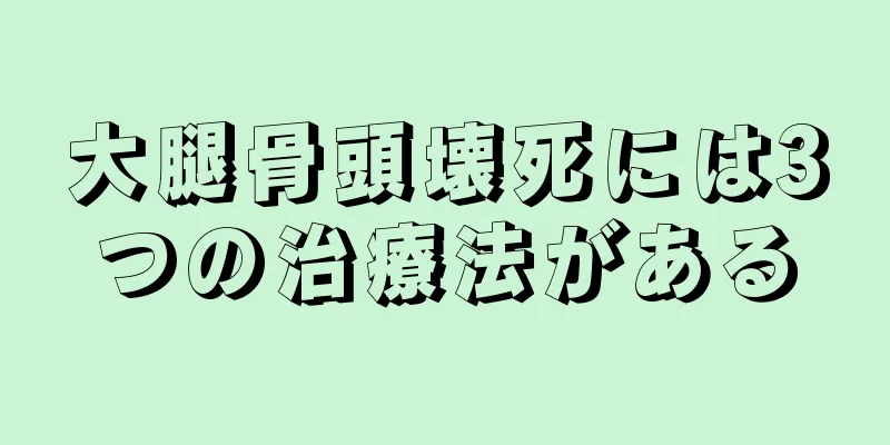 大腿骨頭壊死には3つの治療法がある