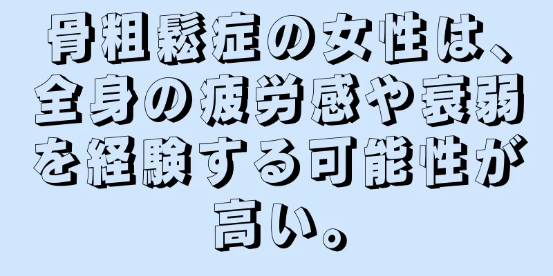 骨粗鬆症の女性は、全身の疲労感や衰弱を経験する可能性が高い。
