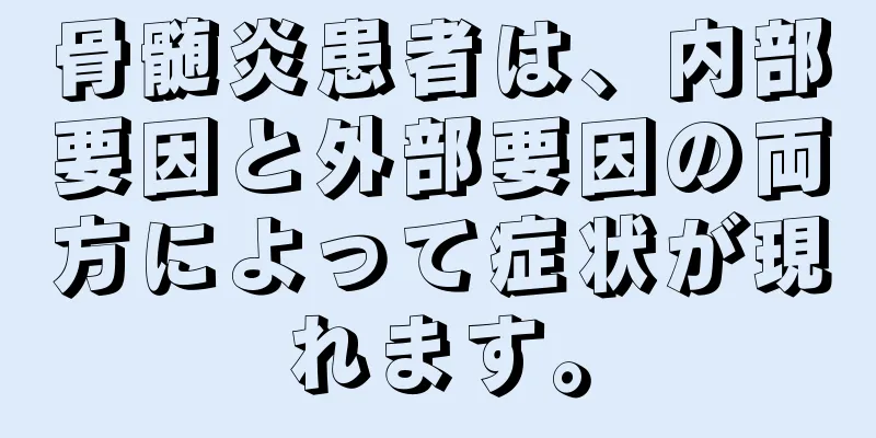 骨髄炎患者は、内部要因と外部要因の両方によって症状が現れます。