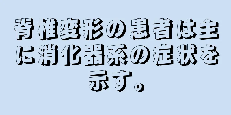 脊椎変形の患者は主に消化器系の症状を示す。