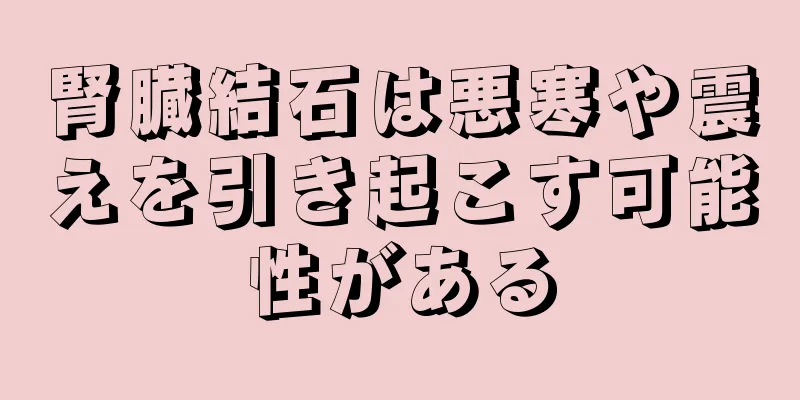 腎臓結石は悪寒や震えを引き起こす可能性がある