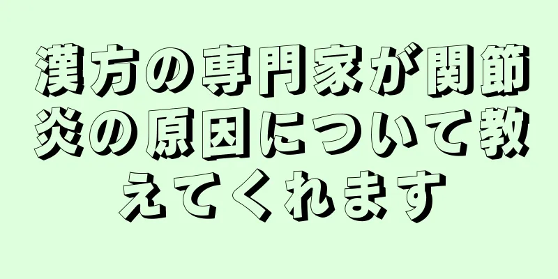 漢方の専門家が関節炎の原因について教えてくれます