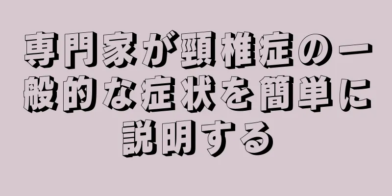 専門家が頸椎症の一般的な症状を簡単に説明する