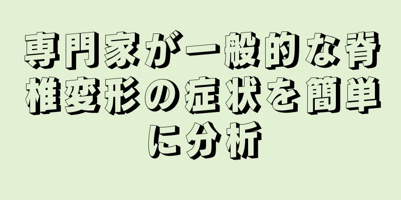 専門家が一般的な脊椎変形の症状を簡単に分析