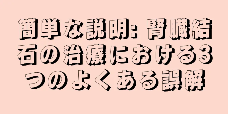 簡単な説明: 腎臓結石の治療における3つのよくある誤解