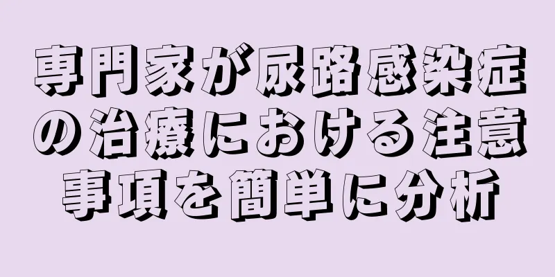 専門家が尿路感染症の治療における注意事項を簡単に分析