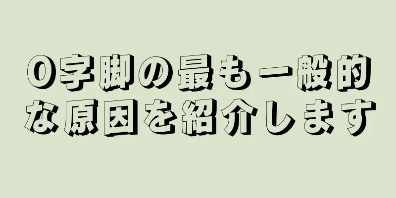 O字脚の最も一般的な原因を紹介します