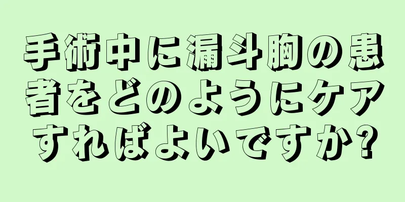 手術中に漏斗胸の患者をどのようにケアすればよいですか?