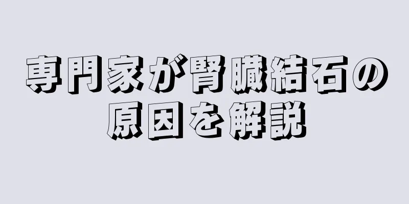 専門家が腎臓結石の原因を解説