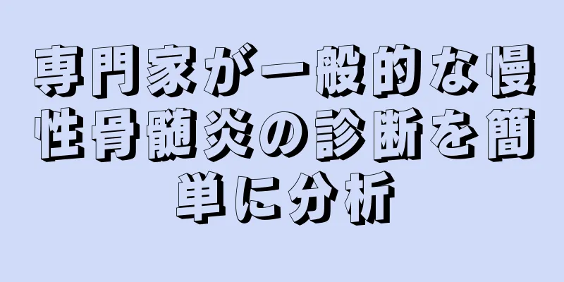 専門家が一般的な慢性骨髄炎の診断を簡単に分析