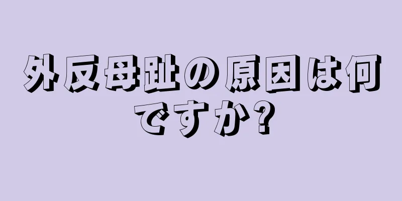 外反母趾の原因は何ですか?