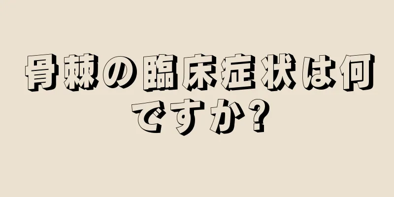 骨棘の臨床症状は何ですか?