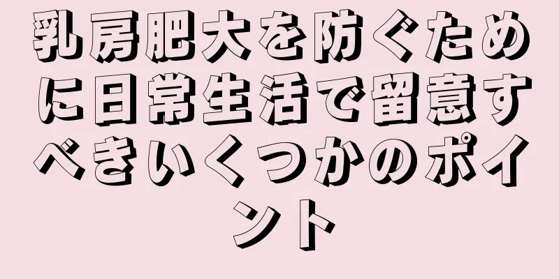乳房肥大を防ぐために日常生活で留意すべきいくつかのポイント