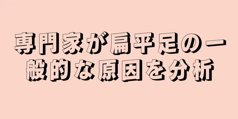 専門家が扁平足の一般的な原因を分析
