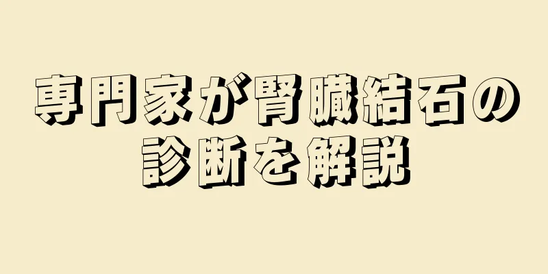 専門家が腎臓結石の診断を解説
