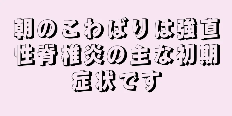 朝のこわばりは強直性脊椎炎の主な初期症状です