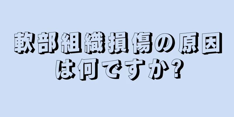 軟部組織損傷の原因は何ですか?
