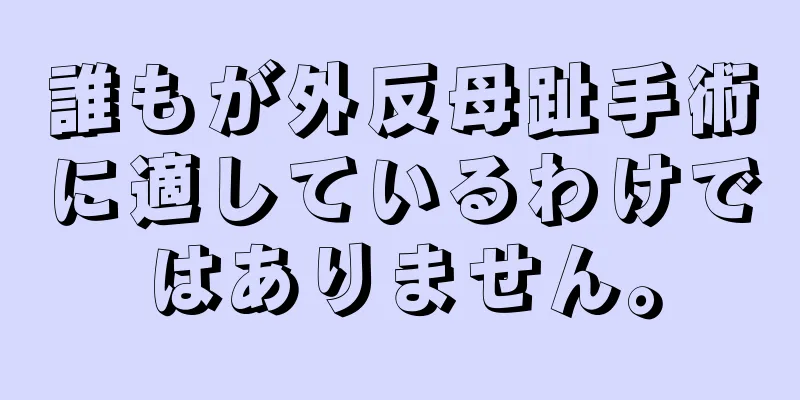 誰もが外反母趾手術に適しているわけではありません。