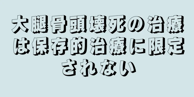 大腿骨頭壊死の治療は保存的治療に限定されない