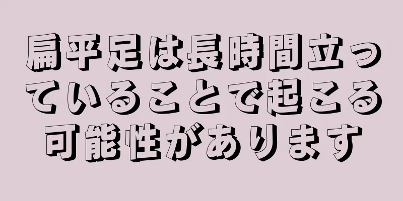 扁平足は長時間立っていることで起こる可能性があります