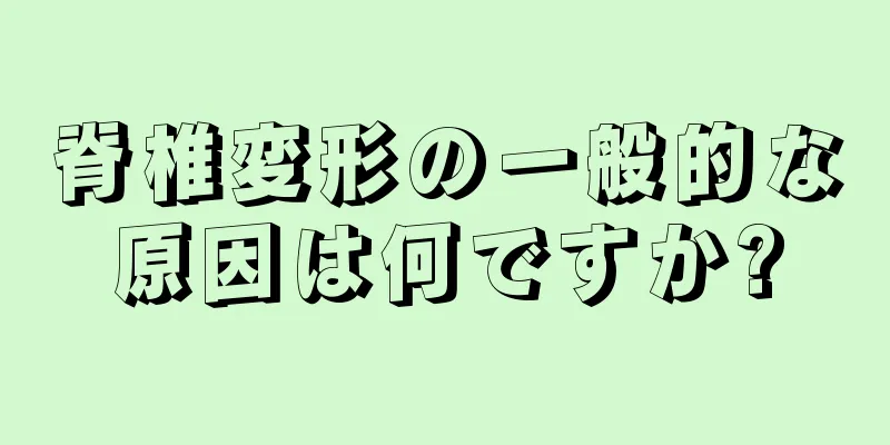 脊椎変形の一般的な原因は何ですか?