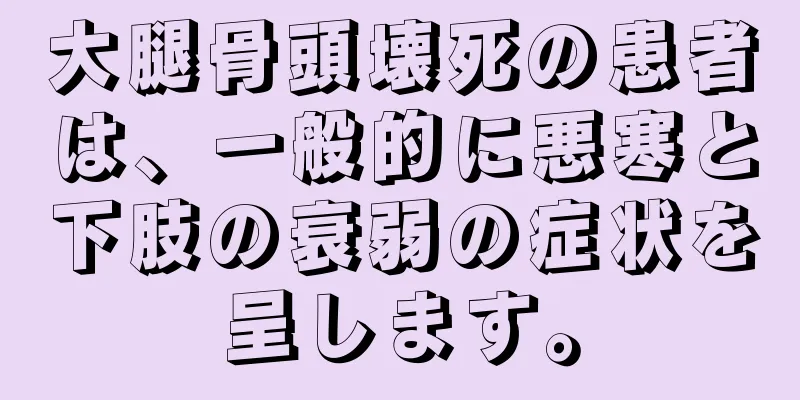 大腿骨頭壊死の患者は、一般的に悪寒と下肢の衰弱の症状を呈します。