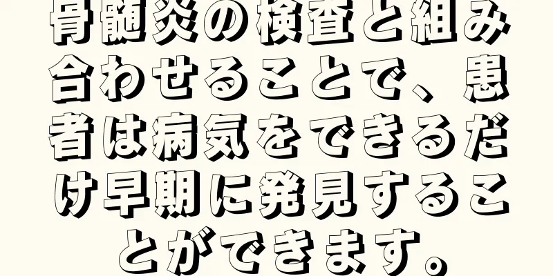 骨髄炎の検査と組み合わせることで、患者は病気をできるだけ早期に発見することができます。