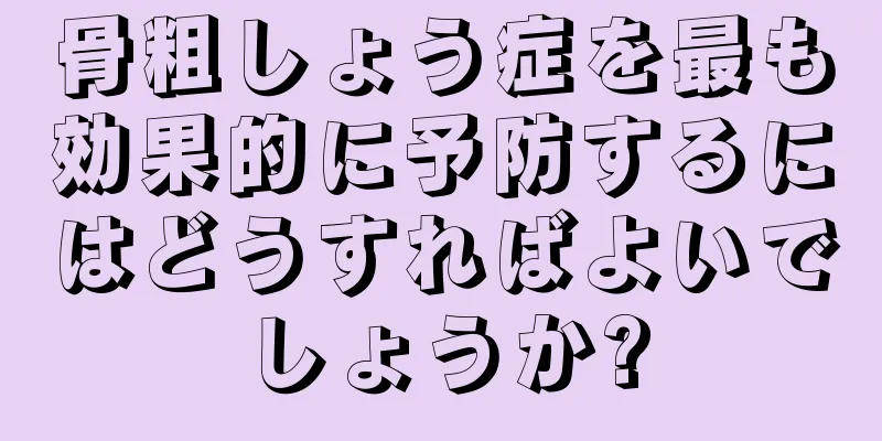 骨粗しょう症を最も効果的に予防するにはどうすればよいでしょうか?