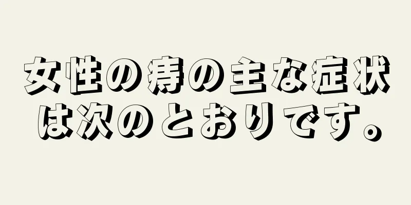 女性の痔の主な症状は次のとおりです。