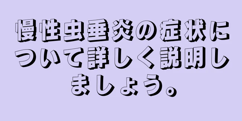 慢性虫垂炎の症状について詳しく説明しましょう。