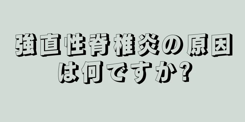 強直性脊椎炎の原因は何ですか?