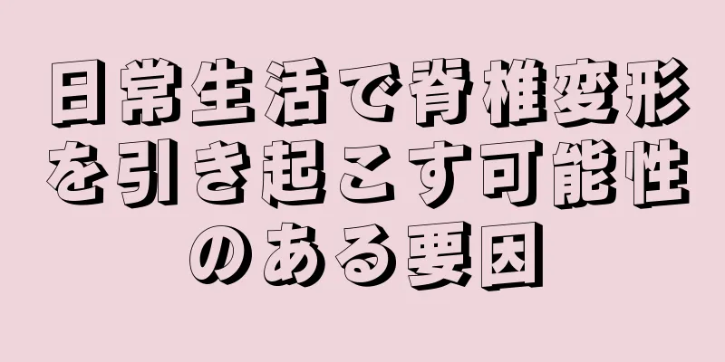 日常生活で脊椎変形を引き起こす可能性のある要因