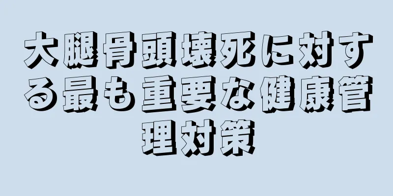 大腿骨頭壊死に対する最も重要な健康管理対策
