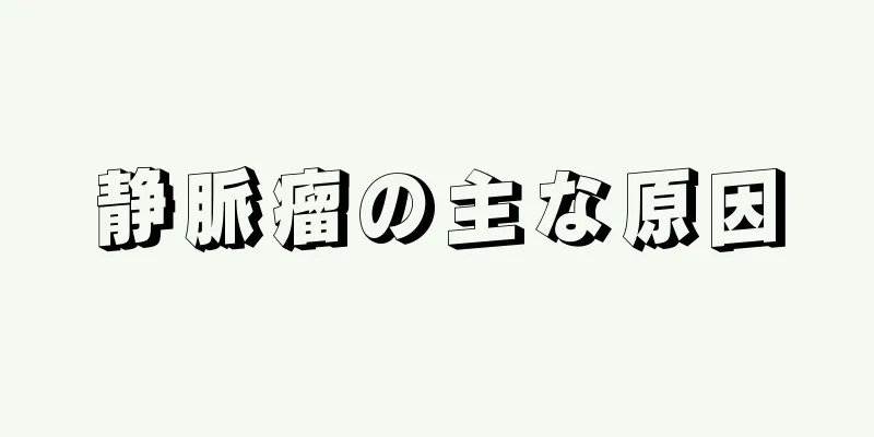 静脈瘤の主な原因