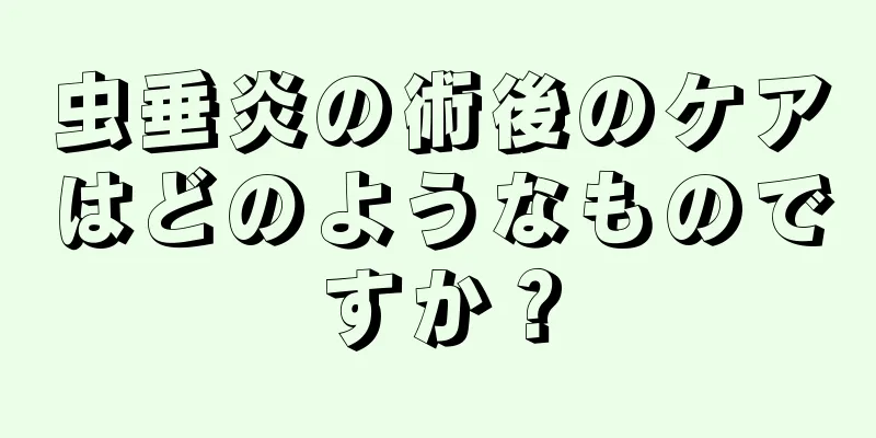 虫垂炎の術後のケアはどのようなものですか？