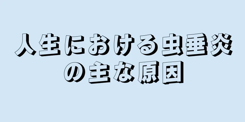 人生における虫垂炎の主な原因