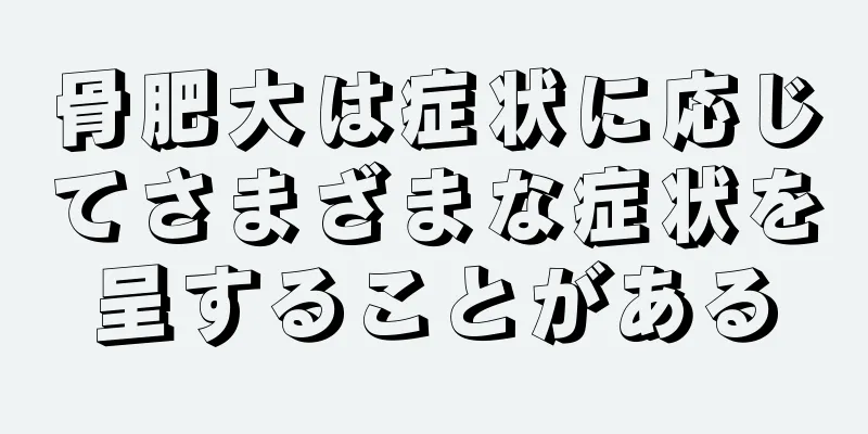 骨肥大は症状に応じてさまざまな症状を呈することがある