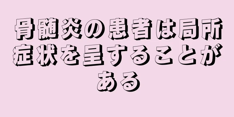 骨髄炎の患者は局所症状を呈することがある