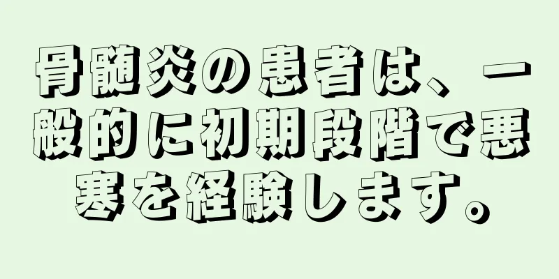 骨髄炎の患者は、一般的に初期段階で悪寒を経験します。