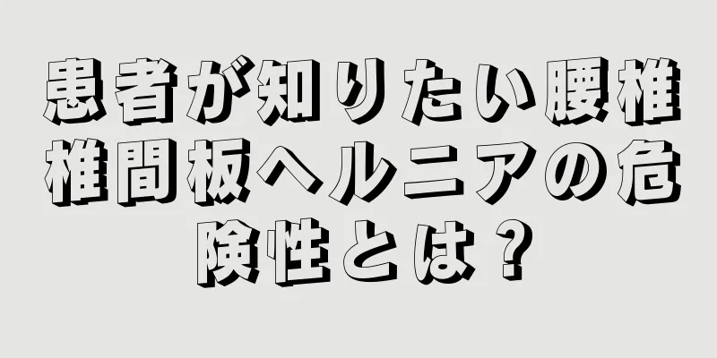 患者が知りたい腰椎椎間板ヘルニアの危険性とは？