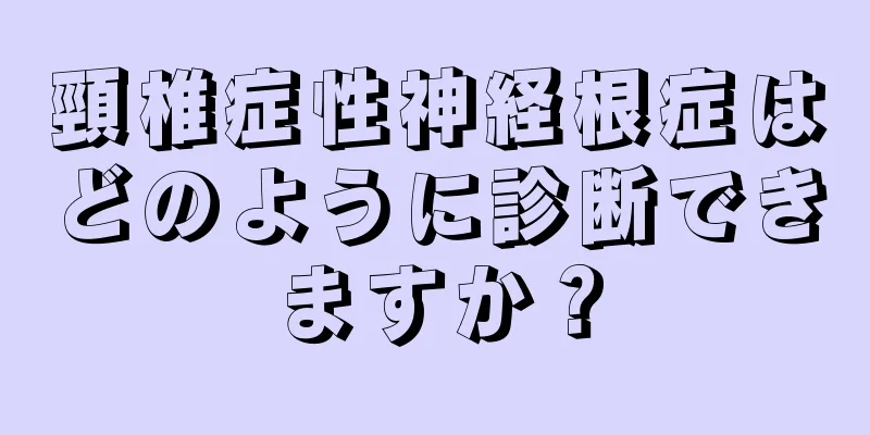 頸椎症性神経根症はどのように診断できますか？