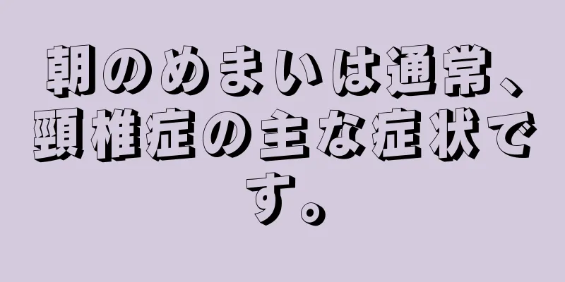 朝のめまいは通常、頸椎症の主な症状です。